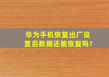 华为手机恢复出厂设置后数据还能恢复吗?