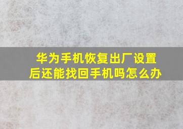 华为手机恢复出厂设置后还能找回手机吗怎么办