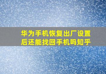 华为手机恢复出厂设置后还能找回手机吗知乎