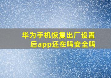 华为手机恢复出厂设置后app还在吗安全吗