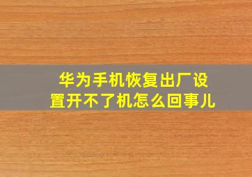 华为手机恢复出厂设置开不了机怎么回事儿