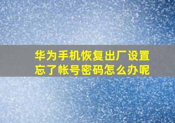 华为手机恢复出厂设置忘了帐号密码怎么办呢