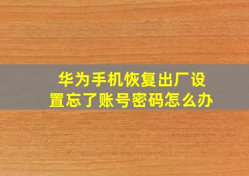 华为手机恢复出厂设置忘了账号密码怎么办