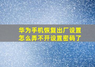 华为手机恢复出厂设置怎么弄不开设置密码了