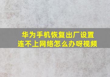 华为手机恢复出厂设置连不上网络怎么办呀视频