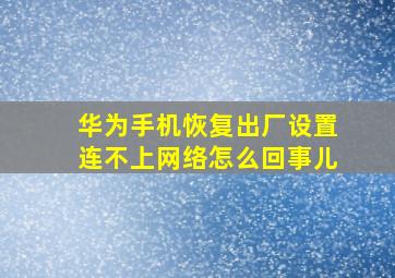 华为手机恢复出厂设置连不上网络怎么回事儿