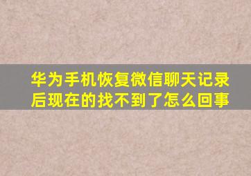 华为手机恢复微信聊天记录后现在的找不到了怎么回事