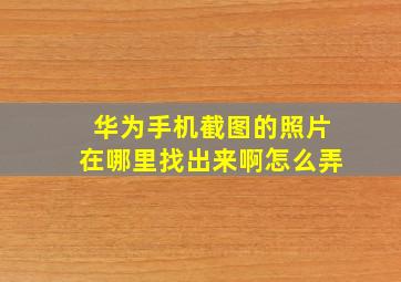 华为手机截图的照片在哪里找出来啊怎么弄