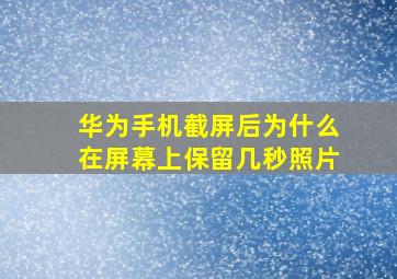 华为手机截屏后为什么在屏幕上保留几秒照片