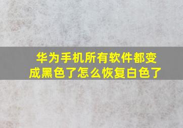 华为手机所有软件都变成黑色了怎么恢复白色了