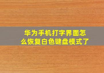 华为手机打字界面怎么恢复白色键盘模式了