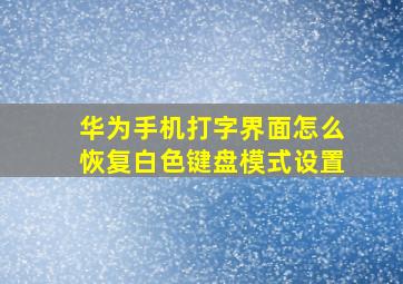 华为手机打字界面怎么恢复白色键盘模式设置