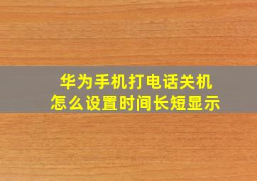 华为手机打电话关机怎么设置时间长短显示