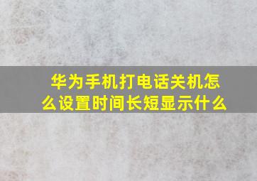 华为手机打电话关机怎么设置时间长短显示什么