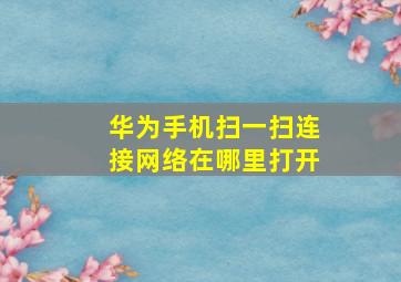 华为手机扫一扫连接网络在哪里打开