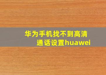 华为手机找不到高清通话设置huawei