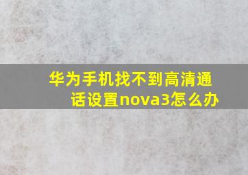 华为手机找不到高清通话设置nova3怎么办