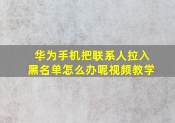 华为手机把联系人拉入黑名单怎么办呢视频教学