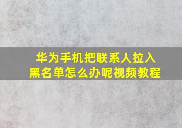 华为手机把联系人拉入黑名单怎么办呢视频教程