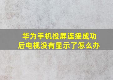 华为手机投屏连接成功后电视没有显示了怎么办