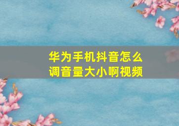 华为手机抖音怎么调音量大小啊视频