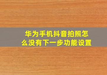 华为手机抖音拍照怎么没有下一步功能设置