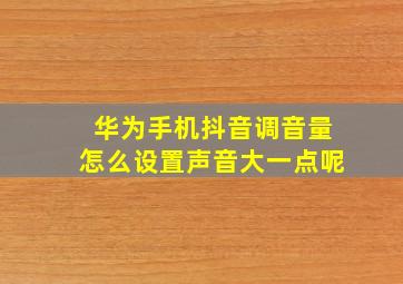 华为手机抖音调音量怎么设置声音大一点呢