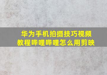 华为手机拍摄技巧视频教程哔哩哔哩怎么用剪映