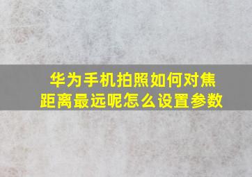 华为手机拍照如何对焦距离最远呢怎么设置参数