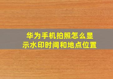 华为手机拍照怎么显示水印时间和地点位置