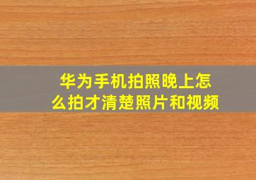 华为手机拍照晚上怎么拍才清楚照片和视频