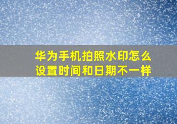 华为手机拍照水印怎么设置时间和日期不一样