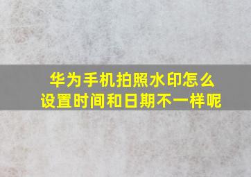 华为手机拍照水印怎么设置时间和日期不一样呢