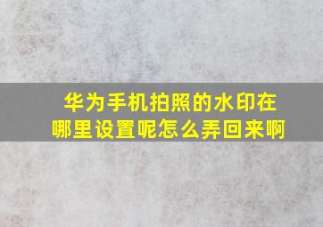 华为手机拍照的水印在哪里设置呢怎么弄回来啊