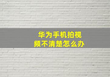 华为手机拍视频不清楚怎么办