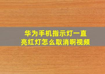 华为手机指示灯一直亮红灯怎么取消啊视频