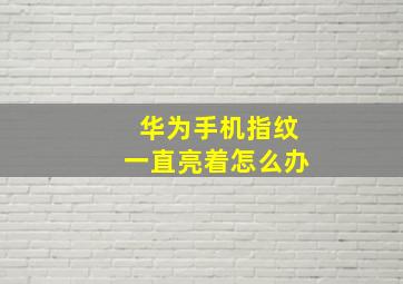 华为手机指纹一直亮着怎么办