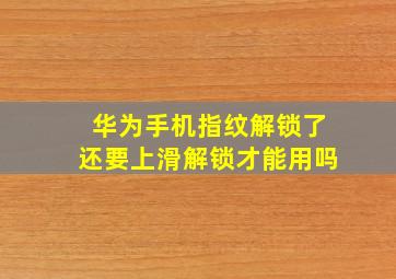 华为手机指纹解锁了还要上滑解锁才能用吗