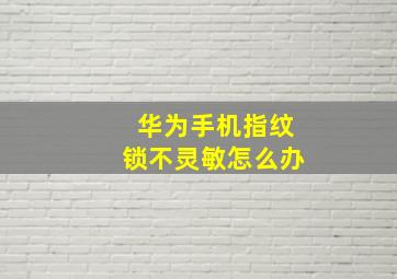 华为手机指纹锁不灵敏怎么办