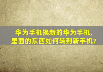 华为手机换新的华为手机,里面的东西如何转到新手机?