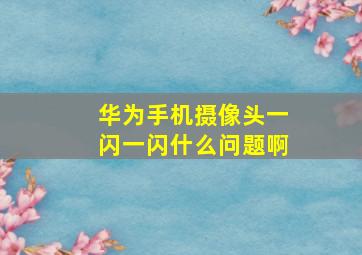 华为手机摄像头一闪一闪什么问题啊