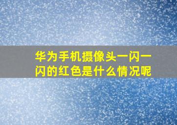 华为手机摄像头一闪一闪的红色是什么情况呢