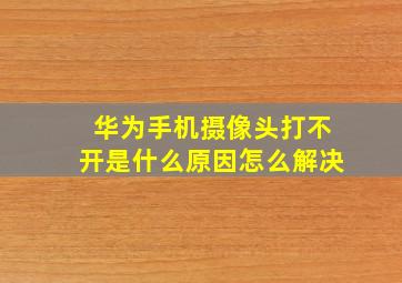 华为手机摄像头打不开是什么原因怎么解决