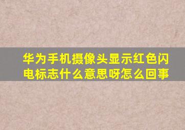 华为手机摄像头显示红色闪电标志什么意思呀怎么回事