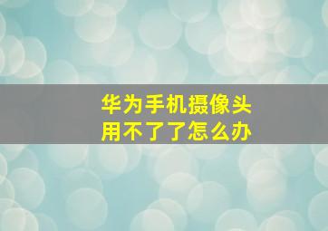 华为手机摄像头用不了了怎么办