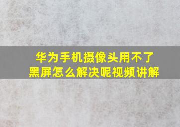 华为手机摄像头用不了黑屏怎么解决呢视频讲解