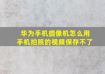 华为手机摄像机怎么用手机拍照的视频保存不了