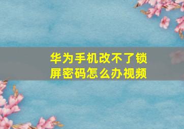 华为手机改不了锁屏密码怎么办视频