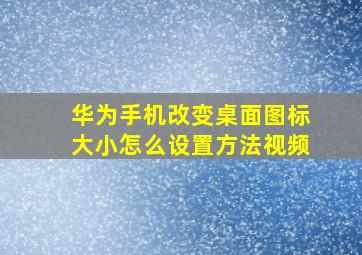 华为手机改变桌面图标大小怎么设置方法视频