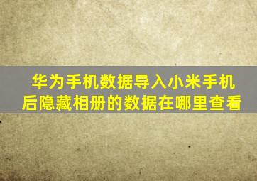 华为手机数据导入小米手机后隐藏相册的数据在哪里查看